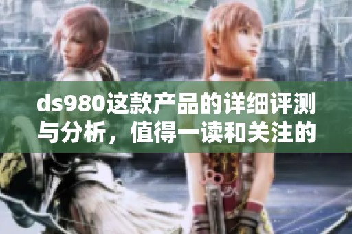 ds980这款产品的详细评测与分析，值得一读和关注的亮点介绍