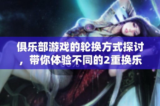 俱乐部游戏的轮换方式探讨，带你体验不同的2重换乐趣