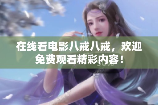 在线看电影八戒八戒，欢迎免费观看精彩内容！