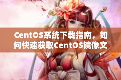 CentOS系统下载指南，如何快速获取CentOS镜像文件的方法解析