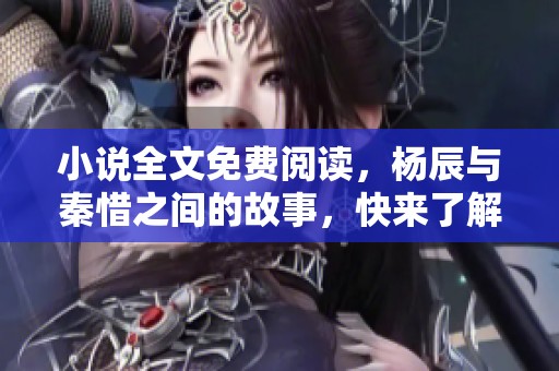 小说全文免费阅读，杨辰与秦惜之间的故事，快来了解吧