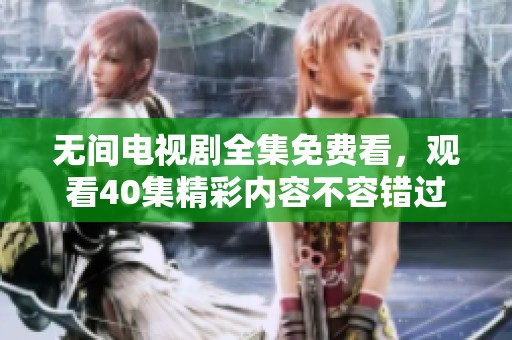 无间电视剧全集免费看，观看40集精彩内容不容错过