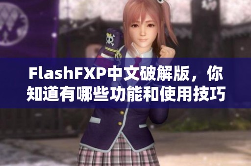 FlashFXP中文破解版，你知道有哪些功能和使用技巧吗？快来了解一下吧！