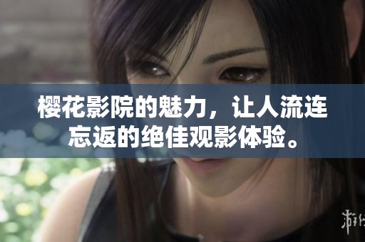 樱花影院的魅力，让人流连忘返的绝佳观影体验。