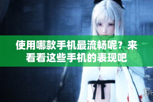 使用哪款手机最流畅呢？来看看这些手机的表现吧