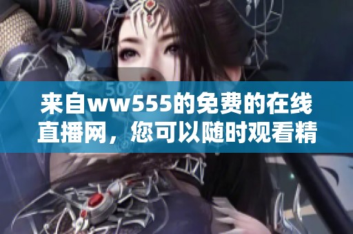 来自ww555的免费的在线直播网，您可以随时观看精彩内容。