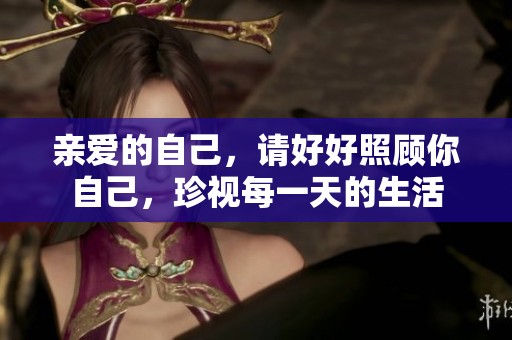 亲爱的自己，请好好照顾你自己，珍视每一天的生活