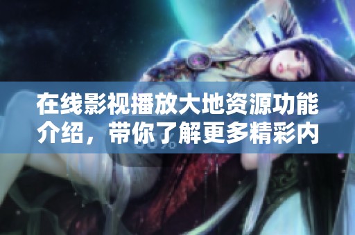 在线影视播放大地资源功能介绍，带你了解更多精彩内容尽在其中