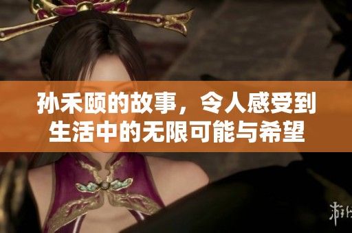 孙禾颐的故事，令人感受到生活中的无限可能与希望