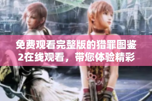 免费观看完整版的猎罪图鉴2在线观看，带您体验精彩剧情与紧张悬疑
