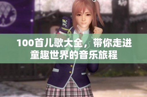 100首儿歌大全，带你走进童趣世界的音乐旅程