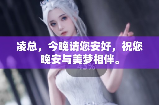 凌总，今晚请您安好，祝您晚安与美梦相伴。