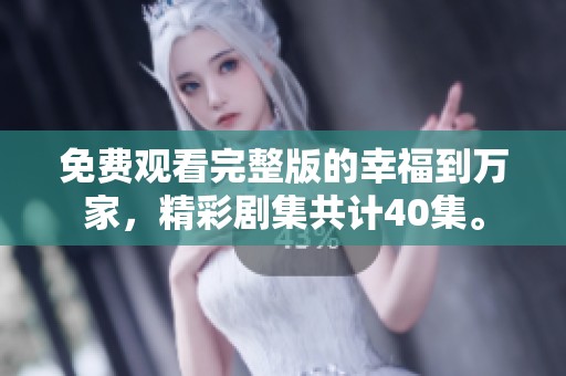 免费观看完整版的幸福到万家，精彩剧集共计40集。