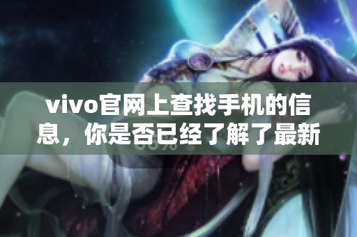 vivo官网上查找手机的信息，你是否已经了解了最新的手机型号？