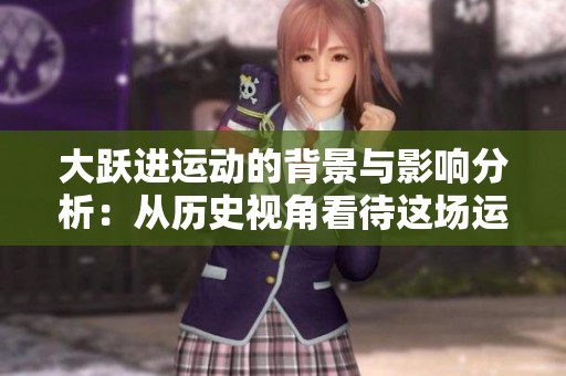 大跃进运动的背景与影响分析：从历史视角看待这场运动