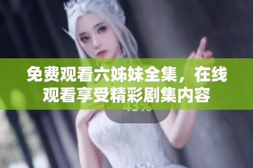 免费观看六姊妹全集，在线观看享受精彩剧集内容