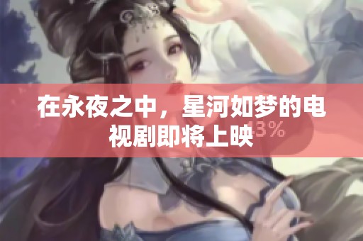 在永夜之中，星河如梦的电视剧即将上映