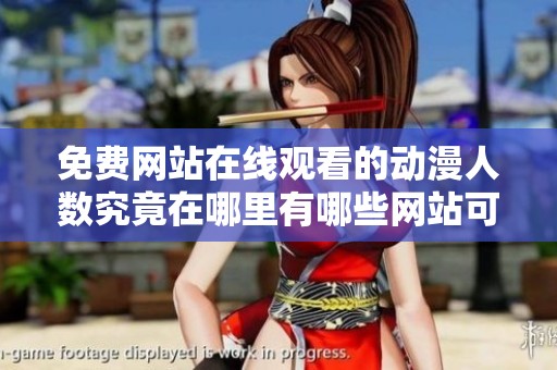 免费网站在线观看的动漫人数究竟在哪里有哪些网站可以找到