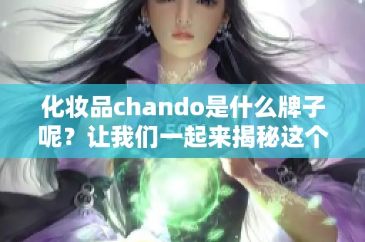 化妆品chando是什么牌子呢？让我们一起来揭秘这个品牌的独特魅力。