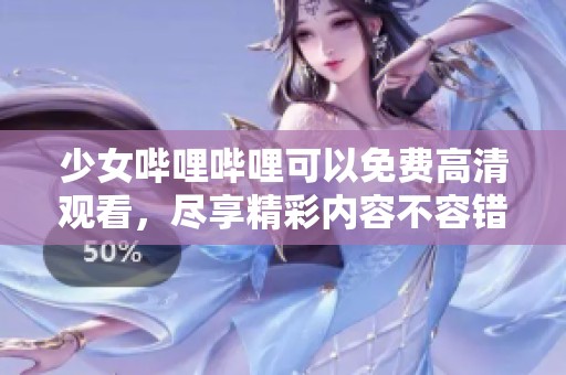 少女哔哩哔哩可以免费高清观看，尽享精彩内容不容错过！
