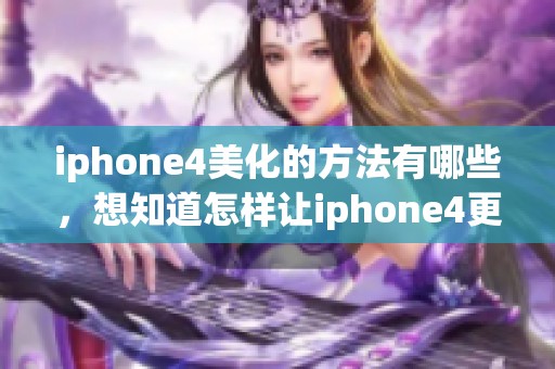 iphone4美化的方法有哪些，想知道怎样让iphone4更美观吗