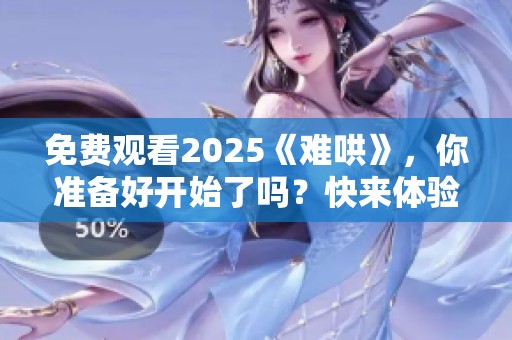 免费观看2025《难哄》，你准备好开始了吗？快来体验这部作品的精彩吧！