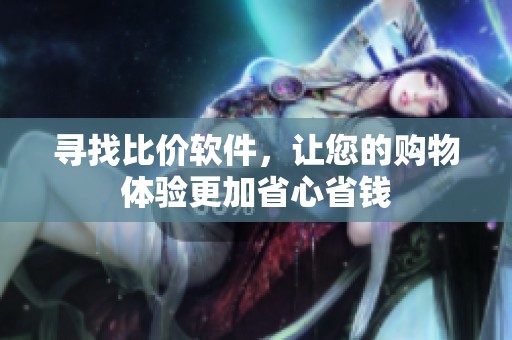 寻找比价软件，让您的购物体验更加省心省钱