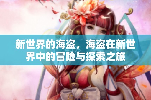 新世界的海盗，海盗在新世界中的冒险与探索之旅