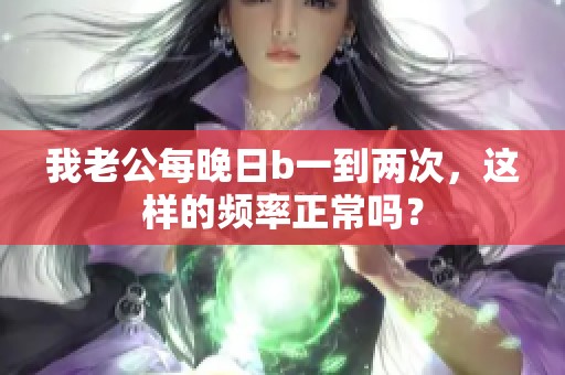 我老公每晚日b一到两次，这样的频率正常吗？