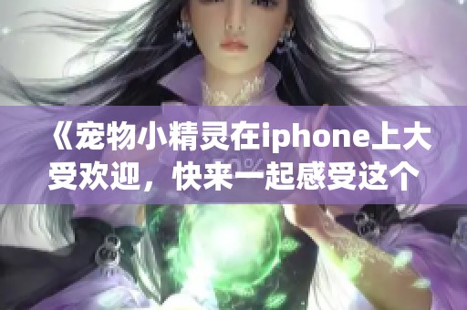 《宠物小精灵在iphone上大受欢迎，快来一起感受这个奇妙的世界吧》