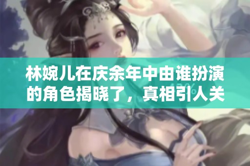 林婉儿在庆余年中由谁扮演的角色揭晓了，真相引人关注。