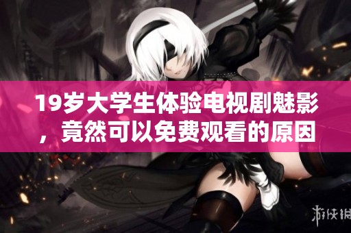 19岁大学生体验电视剧魅影，竟然可以免费观看的原因是什么呢