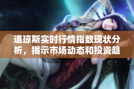 道琼斯实时行情指数现状分析，揭示市场动态和投资趋势