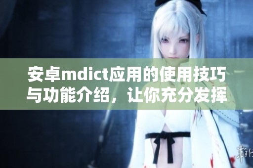 安卓mdict应用的使用技巧与功能介绍，让你充分发挥它的作用