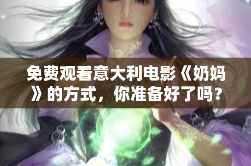 免费观看意大利电影《奶妈》的方式，你准备好了吗？
