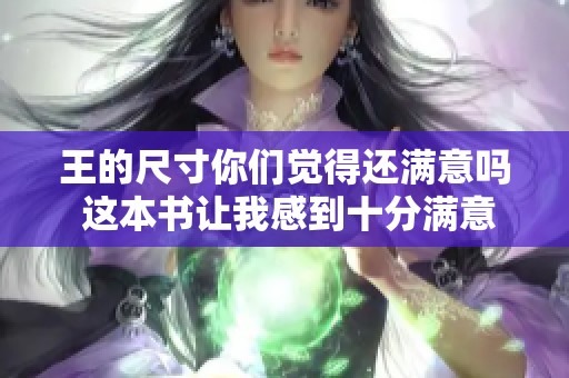 王的尺寸你们觉得还满意吗 这本书让我感到十分满意