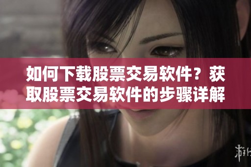 如何下载股票交易软件？获取股票交易软件的步骤详解