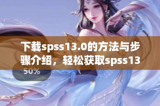 下载spss13.0的方法与步骤介绍，轻松获取spss13.0软件工具