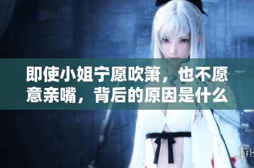 即使小姐宁愿吹箫，也不愿意亲嘴，背后的原因是什么呢