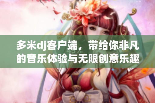 多米dj客户端，带给你非凡的音乐体验与无限创意乐趣