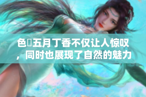 色墦****不仅让人惊叹，同时也展现了自然的魅力与美丽