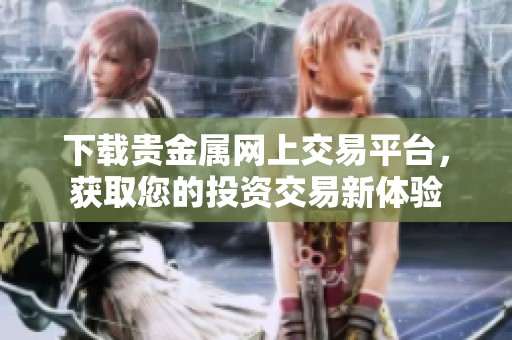 下载贵金属网上交易平台，获取您的投资交易新体验