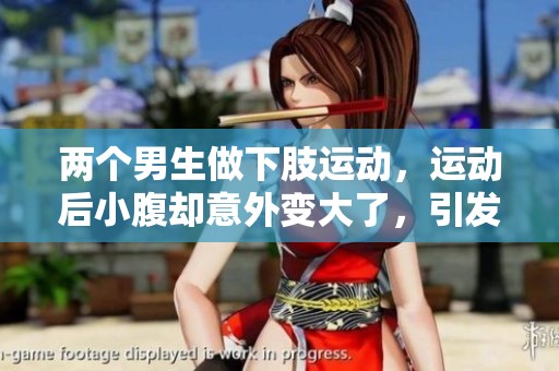两个男生做下肢运动，运动后小腹却意外变大了，引发热议。
