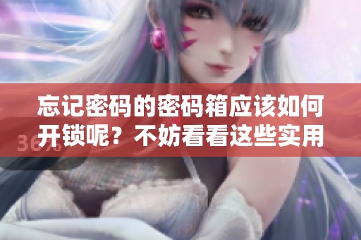 忘记密码的密码箱应该如何开锁呢？不妨看看这些实用的方法和技巧。