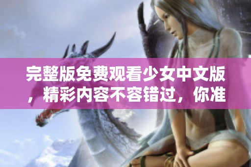 完整版免费观看少女中文版，精彩内容不容错过，你准备好观看了吗