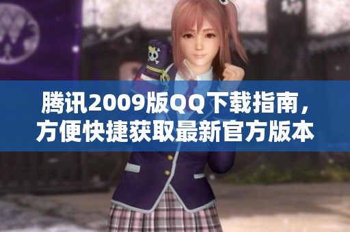 腾讯2009版QQ下载指南，方便快捷获取最新官方版本