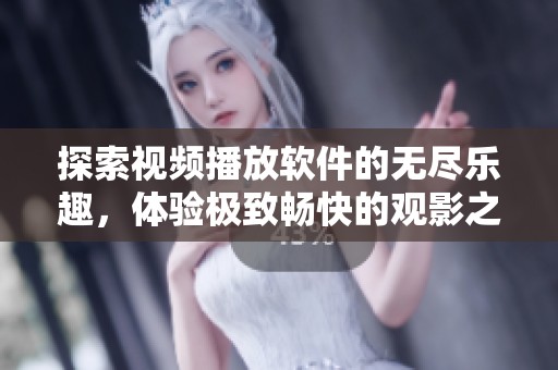 探索视频播放软件的无尽乐趣，体验极致畅快的观影之旅