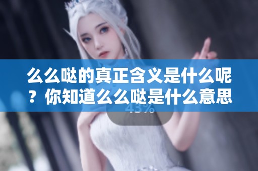 么么哒的真正含义是什么呢？你知道么么哒是什么意思吗？