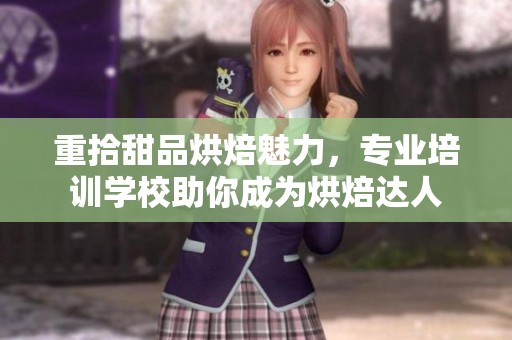 重拾甜品烘焙魅力，专业培训学校助你成为烘焙达人