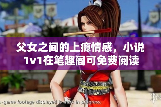 父女之间的上瘾情感，小说1v1在笔趣阁可免费阅读